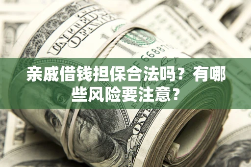 济南亲戚借钱担保合法吗？有哪些风险要注意？