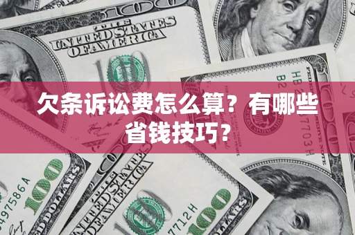 济南欠条诉讼费怎么算？有哪些省钱技巧？