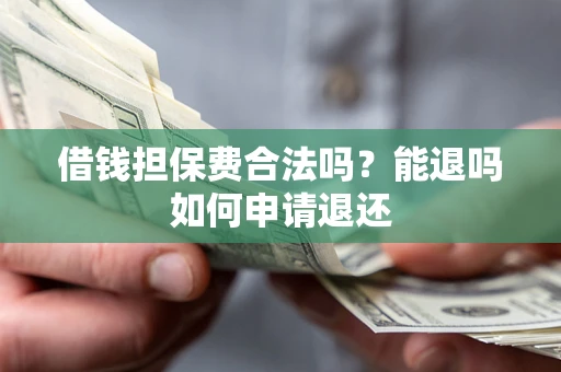 济南借钱担保费合法吗？能退吗如何申请退还