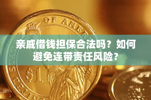 济南亲戚借钱担保合法吗？如何避免连带责任风险？
