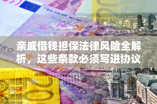 济南亲戚借钱担保法律风险全解析，这些条款必须写进协议