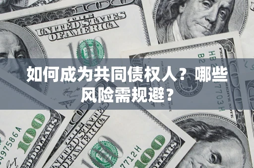 济南如何成为共同债权人？哪些风险需规避？