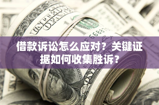 济南借款诉讼怎么应对？关键证据如何收集胜诉？