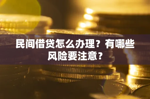 济南民间借贷怎么办理？有哪些风险要注意？