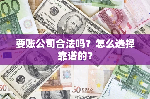 济南要账公司合法吗？怎么选择靠谱的？