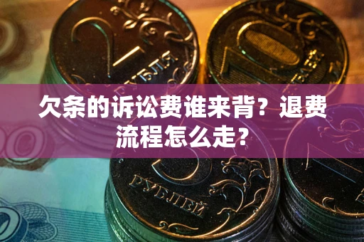 济南欠条的诉讼费谁来背？退费流程怎么走？