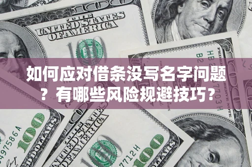济南如何应对借条没写名字问题？有哪些风险规避技巧？