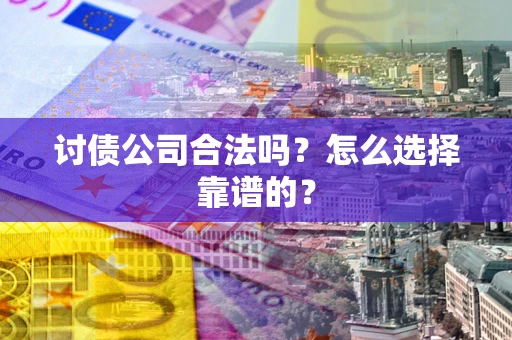 济南讨债公司合法吗？怎么选择靠谱的？
