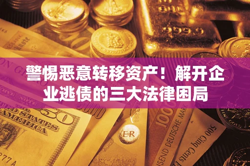 济南警惕恶意转移资产！解开企业逃债的三大法律困局