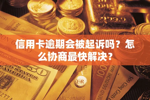 济南信用卡逾期会被起诉吗？怎么协商最快解决？
