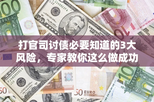 济南打官司讨债必要知道的3大风险，专家教你这么做成功率飙升