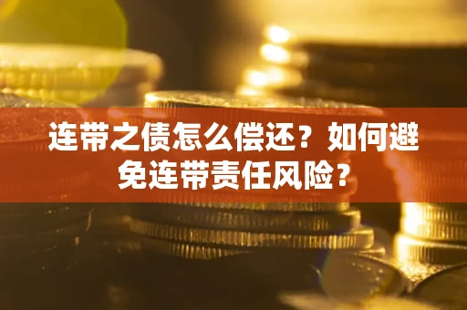 济南连带之债怎么偿还？如何避免连带责任风险？