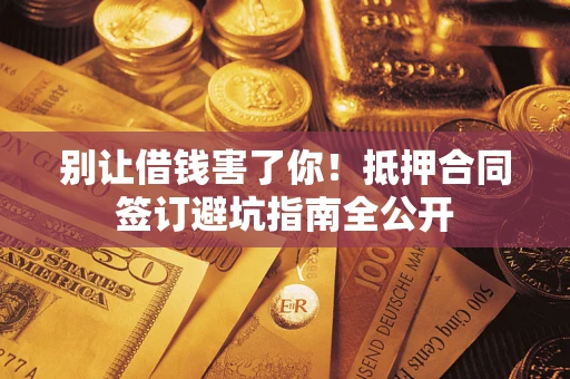 济南别让借钱害了你！抵押合同签订避坑指南全公开