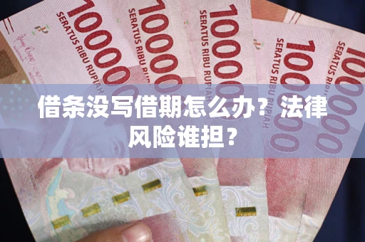 济南借条没写借期怎么办？法律风险谁担？