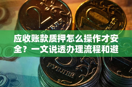 济南应收账款质押怎么操作才安全？一文说透办理流程和避险绝招